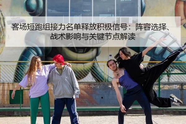 客场短跑组接力名单释放积极信号：阵容选择、战术影响与关键节点解读