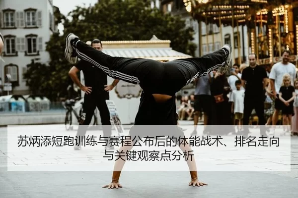 苏炳添短跑训练与赛程公布后的体能战术、排名走向与关键观察点分析